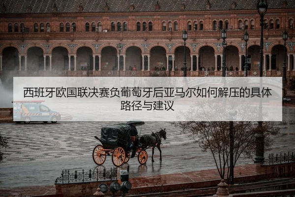 西班牙欧国联决赛负葡萄牙后亚马尔如何解压的具体路径与建议