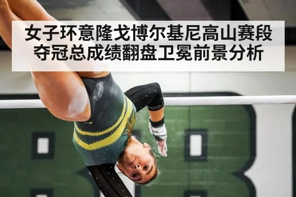 女子环意隆戈博尔基尼高山赛段夺冠总成绩翻盘卫冕前景分析
