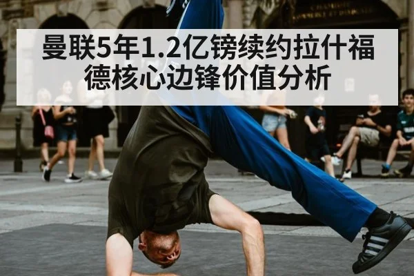 曼联5年1.2亿镑续约拉什福德核心边锋价值分析