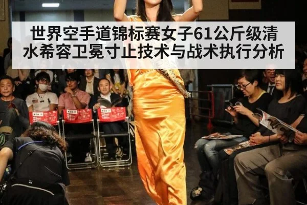 世界空手道锦标赛女子61公斤级清水希容卫冕寸止技术与战术执行分析