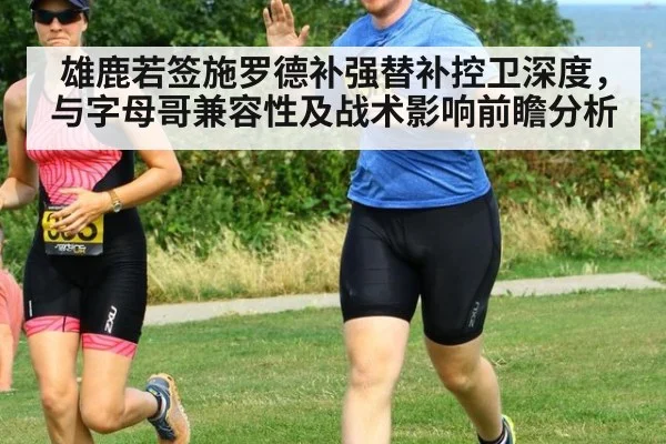 雄鹿若签施罗德补强替补控卫深度,与字母哥兼容性及战术影响前瞻分析