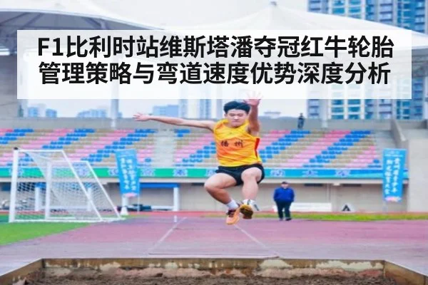 F1比利时站维斯塔潘夺冠红牛轮胎管理策略与弯道速度优势深度分析